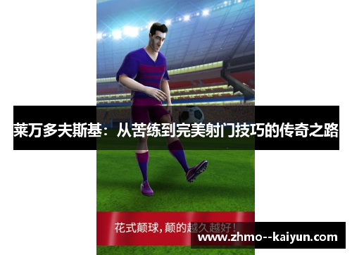 莱万多夫斯基:从苦练到完美射门技巧的传奇之路 莱万多夫斯基:从苦练到完美射门技巧的传奇之路