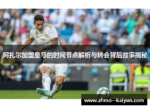 阿扎尔加盟皇马的时间节点解析与转会背后故事揭秘