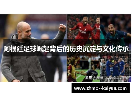 阿根廷足球崛起背后的历史沉淀与文化传承