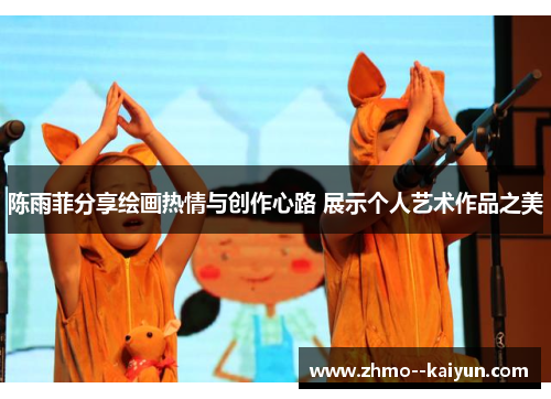 陈雨菲分享绘画热情与创作心路 展示个人艺术作品之美