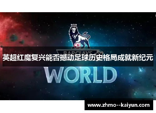 英超红魔复兴能否撼动足球历史格局成就新纪元
