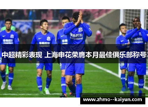 中超精彩表现 上海申花荣膺本月最佳俱乐部称号