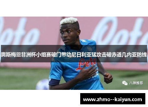 奥斯梅恩非洲杯小组赛破门带动尼日利亚猛攻击破赤道几内亚防线