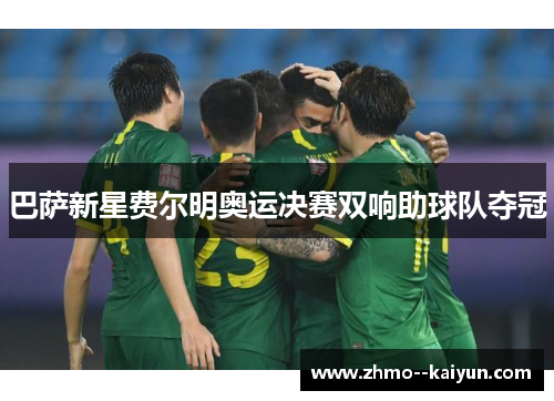 巴萨新星费尔明奥运决赛双响助球队夺冠