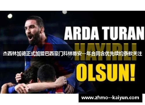 杰西林加德正式加盟巴西豪门科林蒂安一年合同含优先续约条款关注