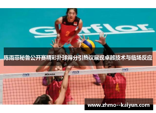 陈雨菲秘鲁公开赛精彩扑球得分引热议展现卓越技术与临场反应