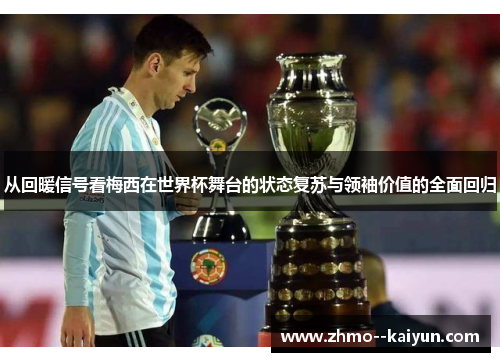 从回暖信号看梅西在世界杯舞台的状态复苏与领袖价值的全面回归 从回暖信号看梅西在世界杯舞台的状态复苏与领袖价值的全面回归