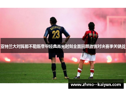 亚特兰大对阵那不勒斯意甲经典高光时刻全面回顾激情对决赛季关键战